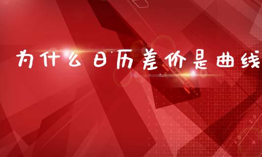为什么日历差价是曲线_https://wap.hpmsj.cn_外汇汇率_第1张