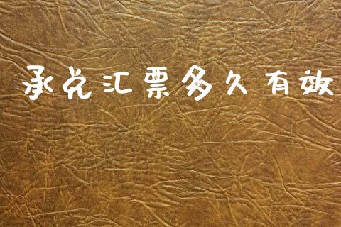 承兑汇票多久有效_https://wap.hpmsj.cn_债券投资_第1张