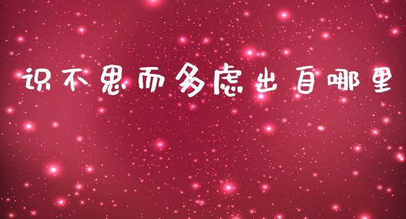 识不思而多虑出自哪里_https://wap.hpmsj.cn_金融机构_第1张