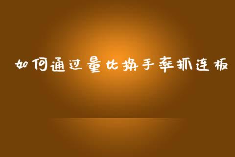 如何通过量比换手率抓连板_https://wap.hpmsj.cn_期货交易_第1张