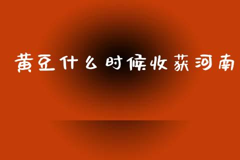 黄豆什么时候收获河南_https://wap.hpmsj.cn_外汇汇率_第1张