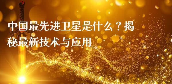 中国最先进卫星是什么？揭秘最新技术与应用_https://wap.hpmsj.cn_债券投资_第1张