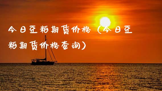 今日豆粕期货价格(今日豆粕期货价格查询)_期货交易_第1张_财经时评_基金分析_期货交易_金融机构_外汇汇率_债券投资 今日豆粕期货价格(今日豆粕期货价格查询)_https://wap.hpmsj.cn_期货交易_第1张