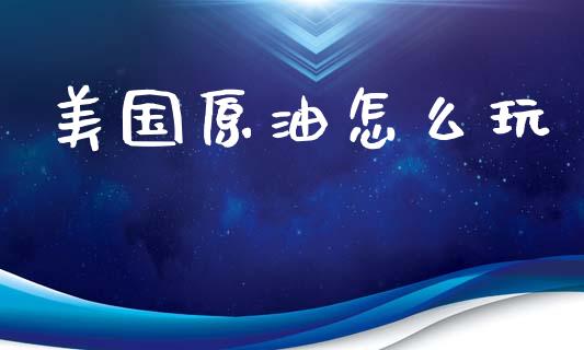 美国原油怎么玩_https://wap.hpmsj.cn_期货交易_第1张