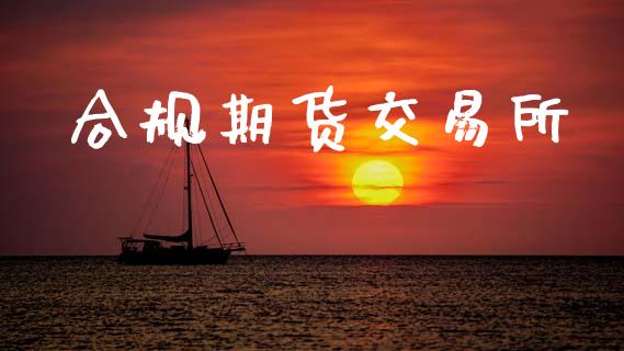 合规期货交易所_https://wap.hpmsj.cn_财经时评_第1张