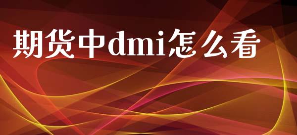 期货中dmi怎么看_https://wap.hpmsj.cn_财经时评_第1张