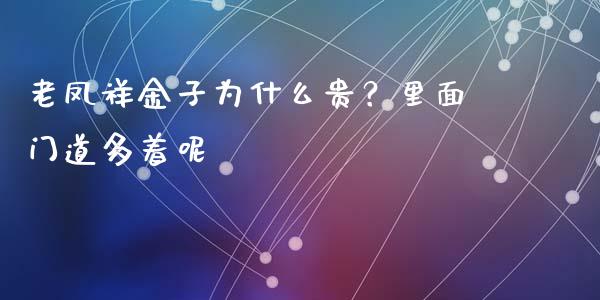 老凤祥金子为什么贵？里面门道多着呢_https://wap.hpmsj.cn_债券投资_第1张