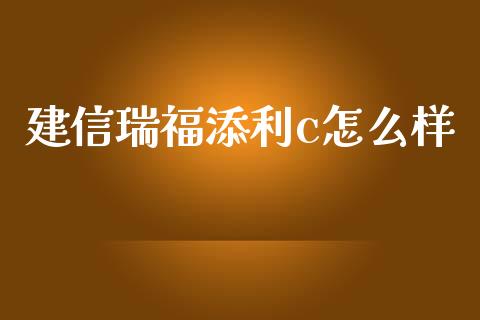 建信瑞福添利c怎么样_https://wap.hpmsj.cn_财经时评_第1张