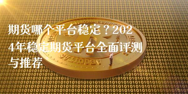 期货哪个平台稳定?2024年稳定期货平台全面评测与推荐_基金分析_第1张_财经时评_基金分析_期货交易_金融机构_外汇汇率_债券投资 期货哪个平台稳定?2024年稳定期货平台全面评测与推荐_https://wap.hpmsj.cn_基金分析_第1张