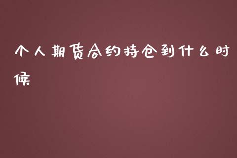 个人期货合约持仓到什么时候_https://wap.hpmsj.cn_期货交易_第1张