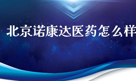 北京诺康达医药怎么样_https://wap.hpmsj.cn_债券投资_第1张