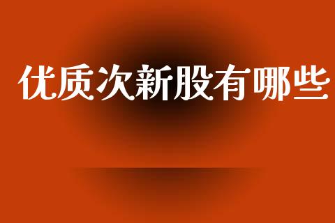优质次新股有哪些_https://wap.hpmsj.cn_金融机构_第1张