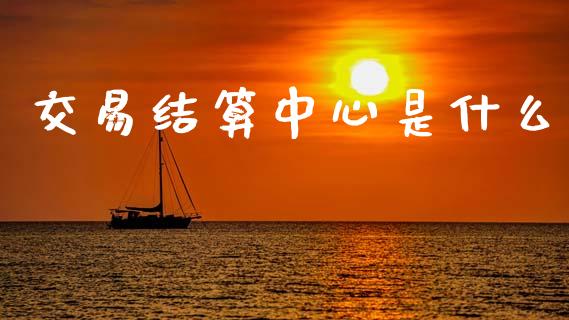 交易结算中心是什么_https://wap.hpmsj.cn_金融机构_第1张