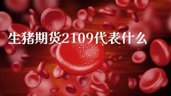 生猪期货2109代表什么_https://wap.hpmsj.cn_期货交易_第1张