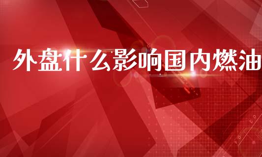 外盘什么影响国内燃油_https://wap.hpmsj.cn_财经时评_第1张