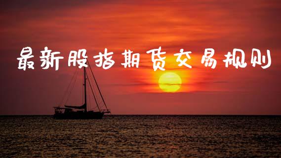 最新股指期货交易规则_https://wap.hpmsj.cn_财经时评_第1张