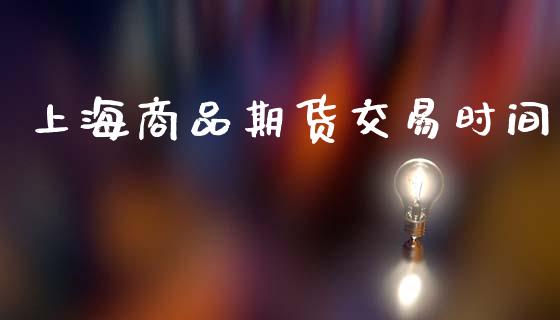 上海商品期货交易时间_https://wap.hpmsj.cn_财经时评_第1张