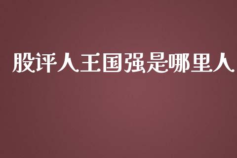 股评人王国强是哪里人_https://wap.hpmsj.cn_期货交易_第1张