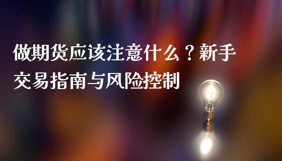 做期货应该注意什么？新手交易指南与风险控制_https://wap.hpmsj.cn_债券投资_第1张