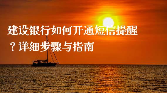 建设银行如何开通短信提醒？详细步骤与指南_https://wap.hpmsj.cn_期货交易_第1张