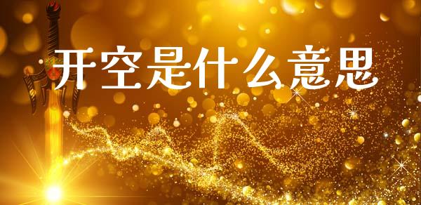 开空是什么意思_https://wap.hpmsj.cn_外汇汇率_第1张
