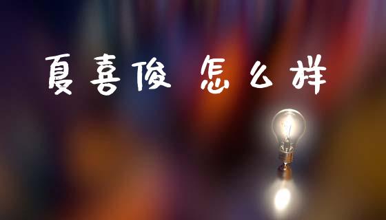夏喜俊 怎么样_https://wap.hpmsj.cn_金融机构_第1张