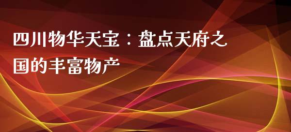 四川物华天宝：盘点天府之国的丰富物产_https://wap.hpmsj.cn_外汇汇率_第1张