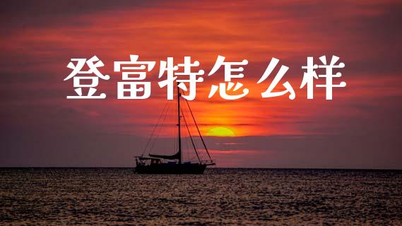 登富特怎么样_https://wap.hpmsj.cn_财经时评_第1张