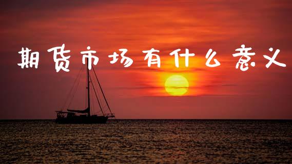 期货市场有什么意义_https://wap.hpmsj.cn_财经时评_第1张
