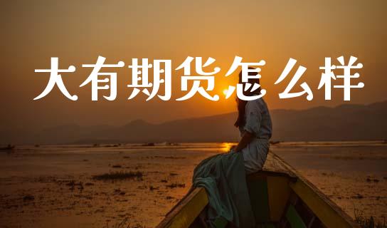 大有期货怎么样_https://wap.hpmsj.cn_财经时评_第1张