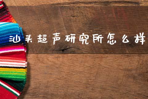 汕头超声研究所怎么样_https://wap.hpmsj.cn_外汇汇率_第1张