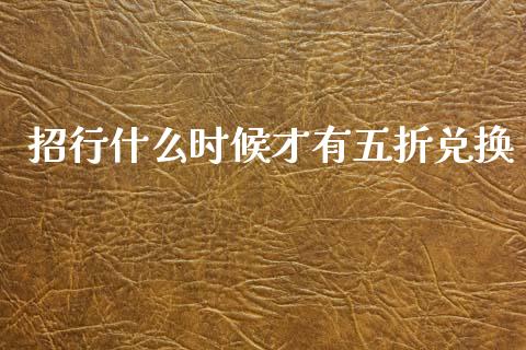 招行什么时候才有五折兑换_https://wap.hpmsj.cn_金融机构_第1张