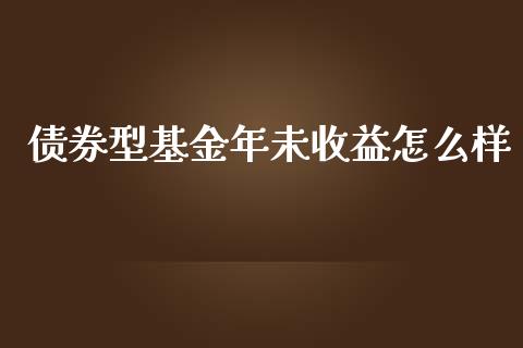 债券型基金年未收益怎么样_https://wap.hpmsj.cn_期货交易_第1张