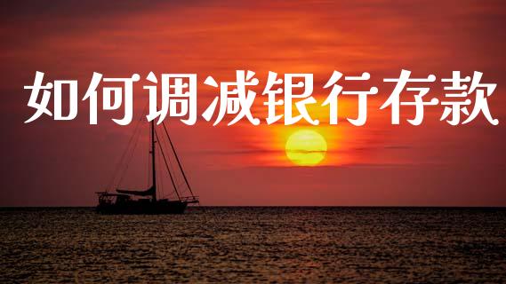 如何调减银行存款_https://wap.hpmsj.cn_财经时评_第1张