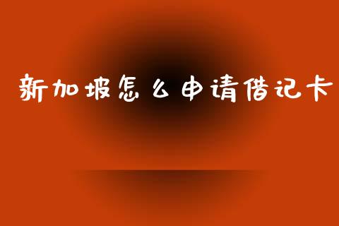 新加坡怎么申请借记卡_https://wap.hpmsj.cn_财经时评_第1张