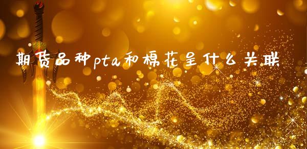 期货品种pta和棉花呈什么关联_https://wap.hpmsj.cn_期货交易_第1张