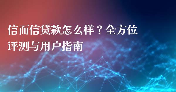 信而信贷款怎么样？全方位评测与用户指南_https://wap.hpmsj.cn_债券投资_第1张