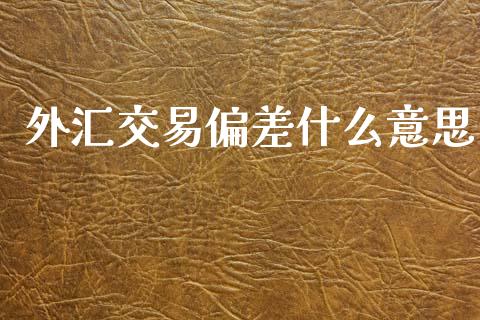 外汇交易偏差什么意思_https://wap.hpmsj.cn_外汇汇率_第1张