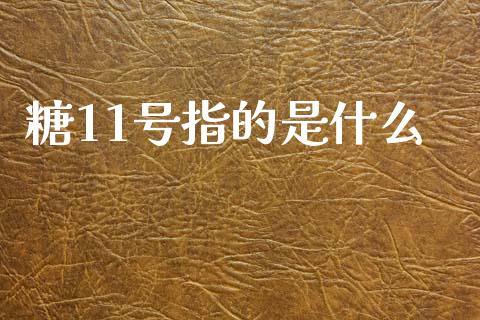 糖11号指的是什么_https://wap.hpmsj.cn_财经时评_第1张