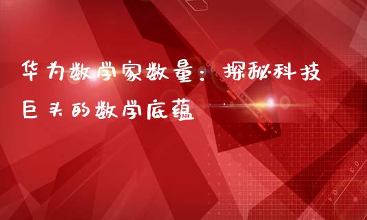 华为数学家数量：探秘科技巨头的数学底蕴_https://wap.hpmsj.cn_基金分析_第1张