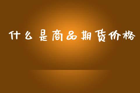 什么是商品期货价格_https://wap.hpmsj.cn_债券投资_第1张