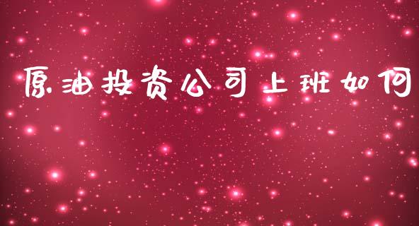 原油投资公司上班如何_https://wap.hpmsj.cn_基金分析_第1张
