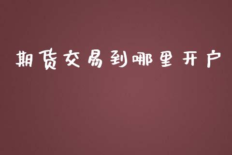 期货交易到哪里开户_https://wap.hpmsj.cn_期货交易_第1张