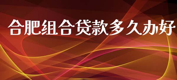 合肥组合贷款多久办好_https://wap.hpmsj.cn_金融机构_第1张