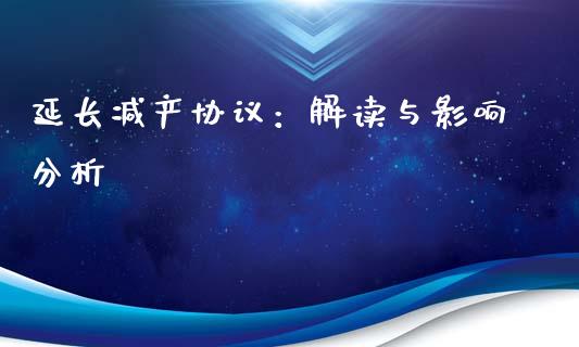延长减产协议：解读与影响分析_https://wap.hpmsj.cn_基金分析_第1张