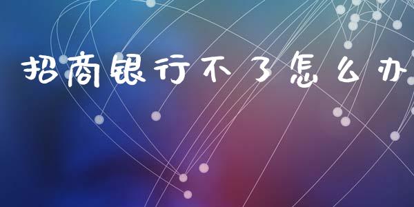 招商银行不了怎么办_https://wap.hpmsj.cn_债券投资_第1张