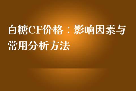 白糖CF价格：影响因素与常用分析方法_https://wap.hpmsj.cn_财经时评_第1张