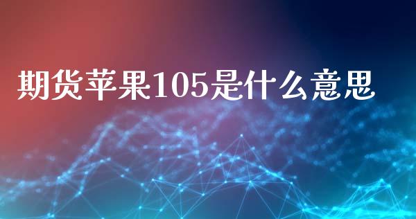期货苹果105是什么意思_https://wap.hpmsj.cn_金融机构_第1张