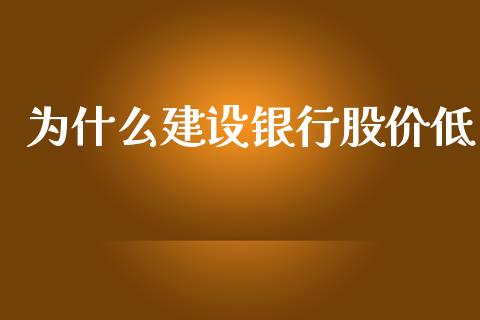 为什么建设银行股价低_https://wap.hpmsj.cn_基金分析_第1张