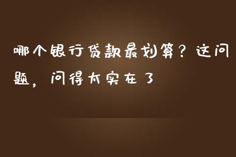 哪个银行贷款最划算？这问题，问得太实在了_https://wap.hpmsj.cn_债券投资_第1张